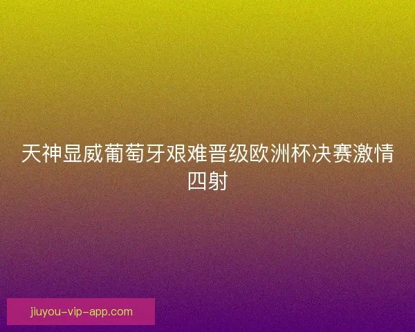 天神显威葡萄牙艰难晋级欧洲杯决赛激情四射