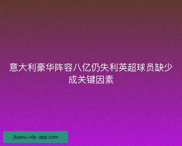 意大利豪华阵容八亿仍失利英超球员缺少成关键因素
