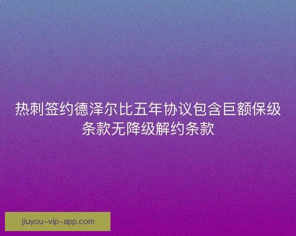 热刺签约德泽尔比五年协议包含巨额保级条款无降级解约条款