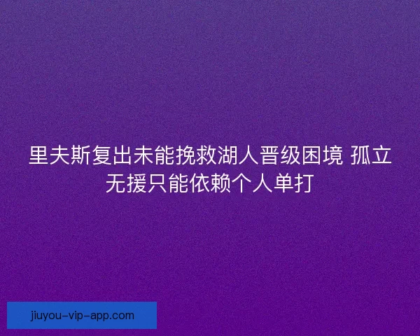 里夫斯复出未能挽救湖人晋级困境 孤立无援只能依赖个人单打