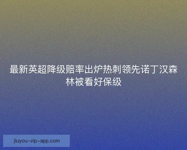 最新英超降级赔率出炉热刺领先诺丁汉森林被看好保级