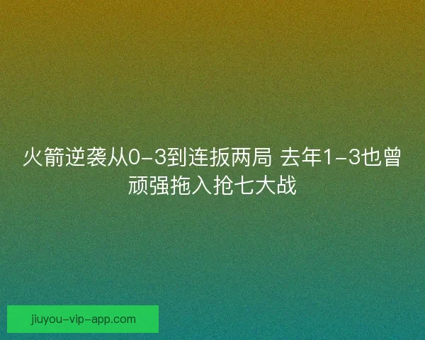 火箭逆袭从0-3到连扳两局 去年1-3也曾顽强拖入抢七大战