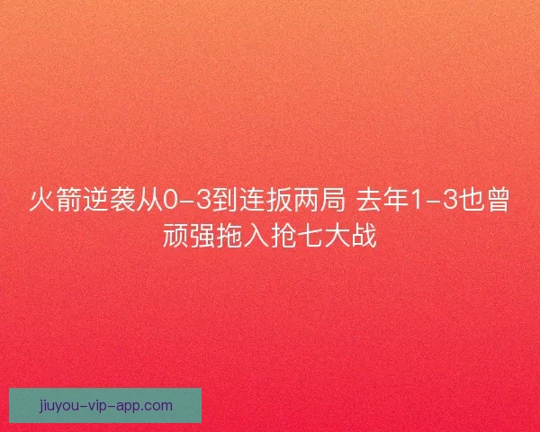 火箭逆袭从0-3到连扳两局 去年1-3也曾顽强拖入抢七大战