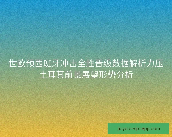 世欧预西班牙冲击全胜晋级数据解析力压土耳其前景展望形势分析