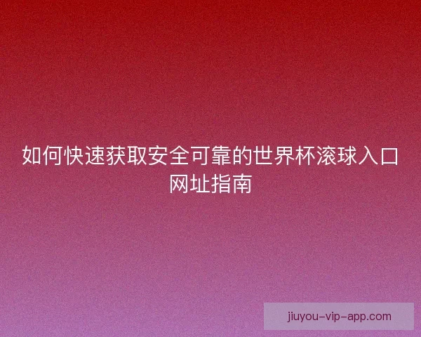 如何快速获取安全可靠的世界杯滚球入口网址指南