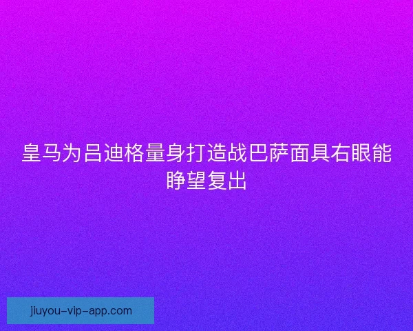 皇马为吕迪格量身打造战巴萨面具右眼能睁望复出